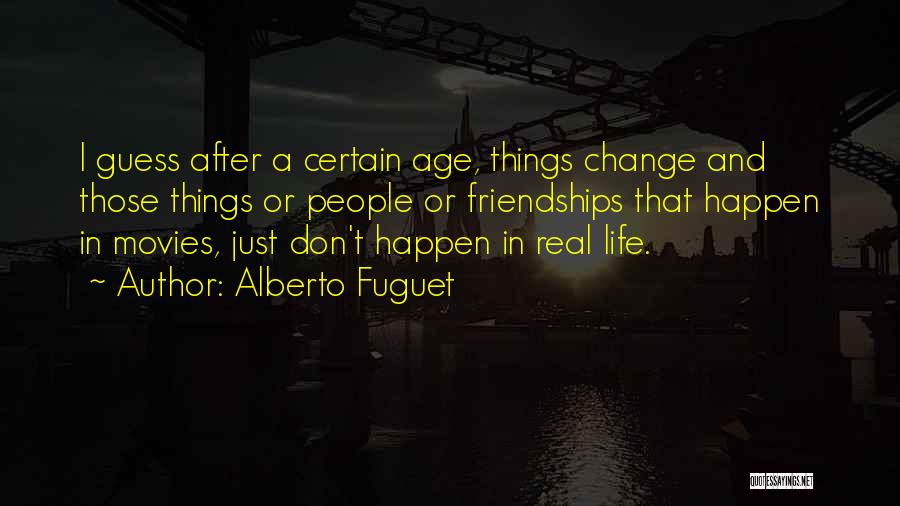 Alberto Fuguet Quotes: I Guess After A Certain Age, Things Change And Those Things Or People Or Friendships That Happen In Movies, Just