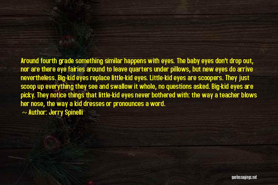 Jerry Spinelli Quotes: Around Fourth Grade Something Similar Happens With Eyes. The Baby Eyes Don't Drop Out, Nor Are There Eye Fairies Around