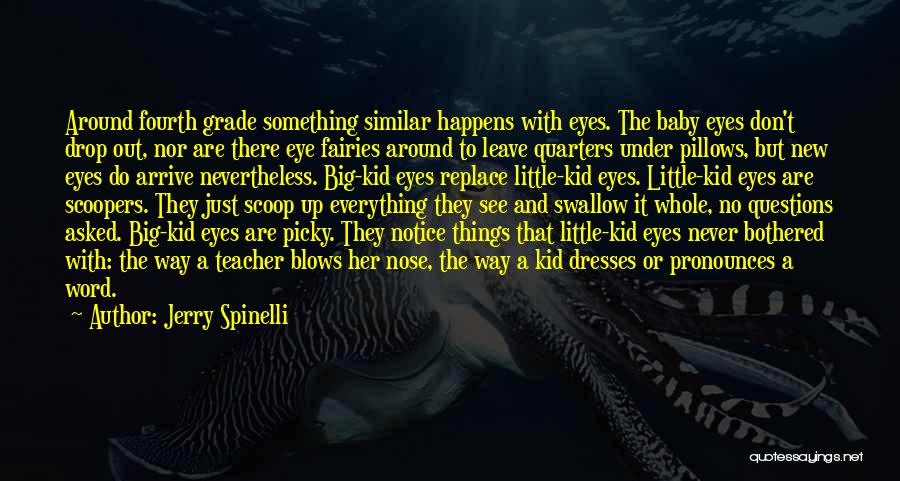 Jerry Spinelli Quotes: Around Fourth Grade Something Similar Happens With Eyes. The Baby Eyes Don't Drop Out, Nor Are There Eye Fairies Around