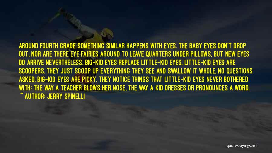 Jerry Spinelli Quotes: Around Fourth Grade Something Similar Happens With Eyes. The Baby Eyes Don't Drop Out, Nor Are There Eye Fairies Around