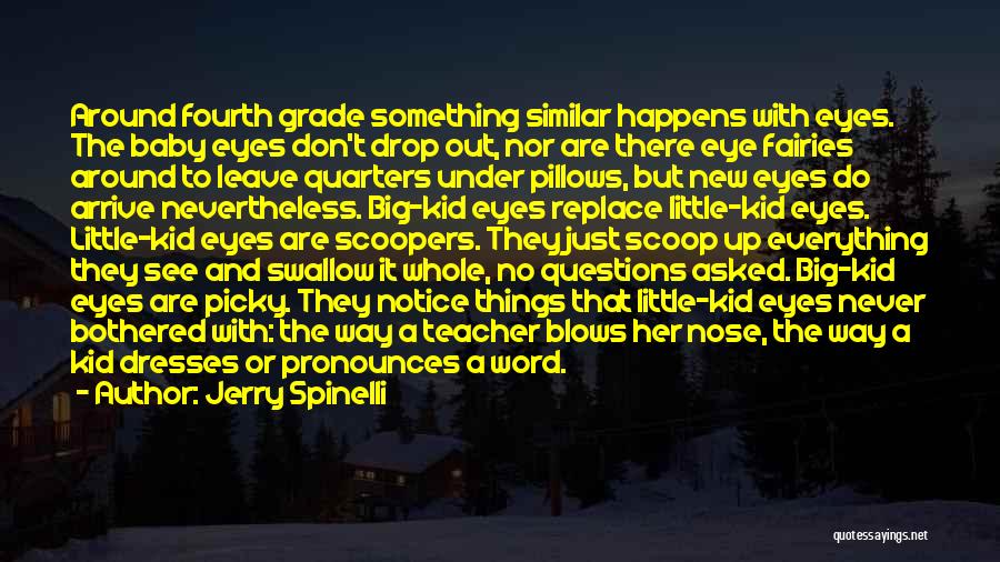 Jerry Spinelli Quotes: Around Fourth Grade Something Similar Happens With Eyes. The Baby Eyes Don't Drop Out, Nor Are There Eye Fairies Around