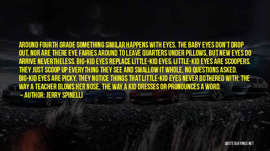 Jerry Spinelli Quotes: Around Fourth Grade Something Similar Happens With Eyes. The Baby Eyes Don't Drop Out, Nor Are There Eye Fairies Around