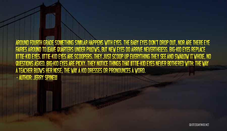 Jerry Spinelli Quotes: Around Fourth Grade Something Similar Happens With Eyes. The Baby Eyes Don't Drop Out, Nor Are There Eye Fairies Around