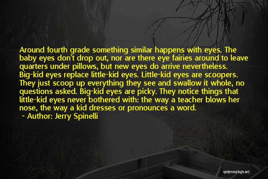 Jerry Spinelli Quotes: Around Fourth Grade Something Similar Happens With Eyes. The Baby Eyes Don't Drop Out, Nor Are There Eye Fairies Around