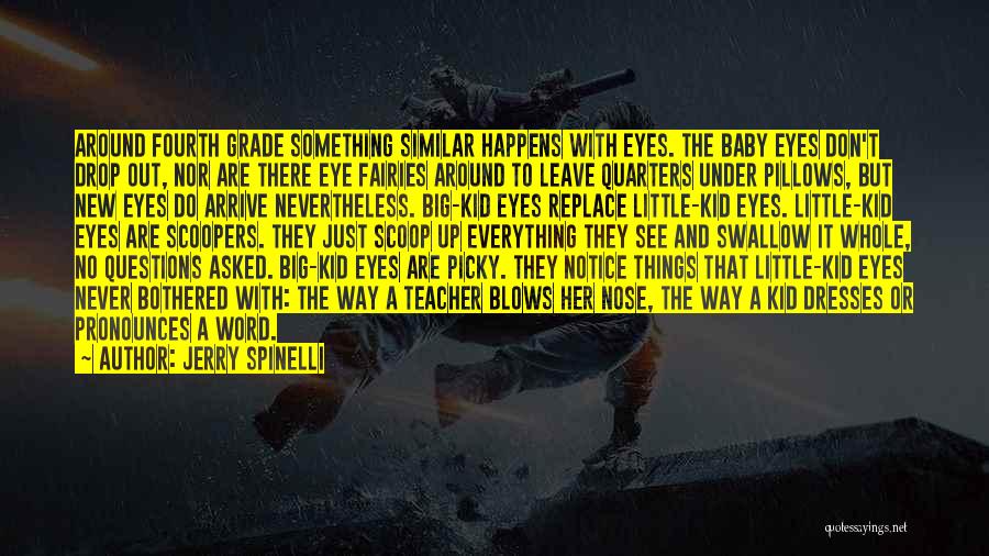 Jerry Spinelli Quotes: Around Fourth Grade Something Similar Happens With Eyes. The Baby Eyes Don't Drop Out, Nor Are There Eye Fairies Around