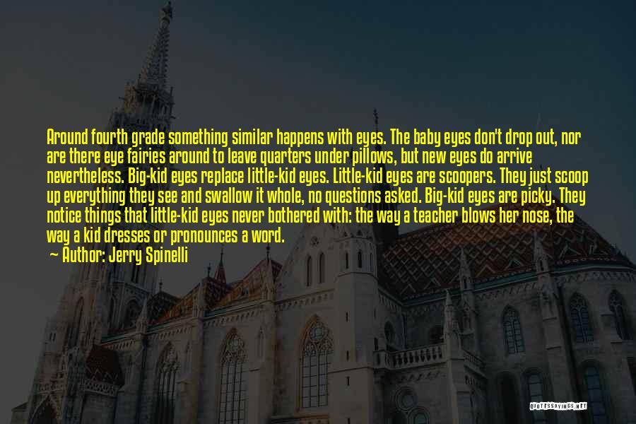 Jerry Spinelli Quotes: Around Fourth Grade Something Similar Happens With Eyes. The Baby Eyes Don't Drop Out, Nor Are There Eye Fairies Around