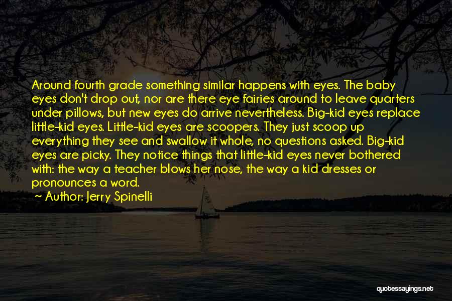 Jerry Spinelli Quotes: Around Fourth Grade Something Similar Happens With Eyes. The Baby Eyes Don't Drop Out, Nor Are There Eye Fairies Around