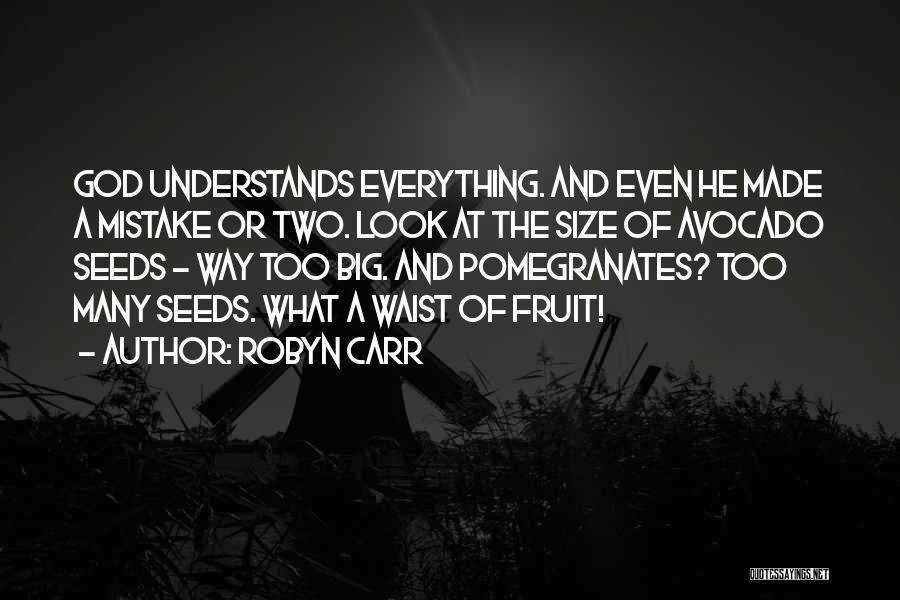 Robyn Carr Quotes: God Understands Everything. And Even He Made A Mistake Or Two. Look At The Size Of Avocado Seeds - Way