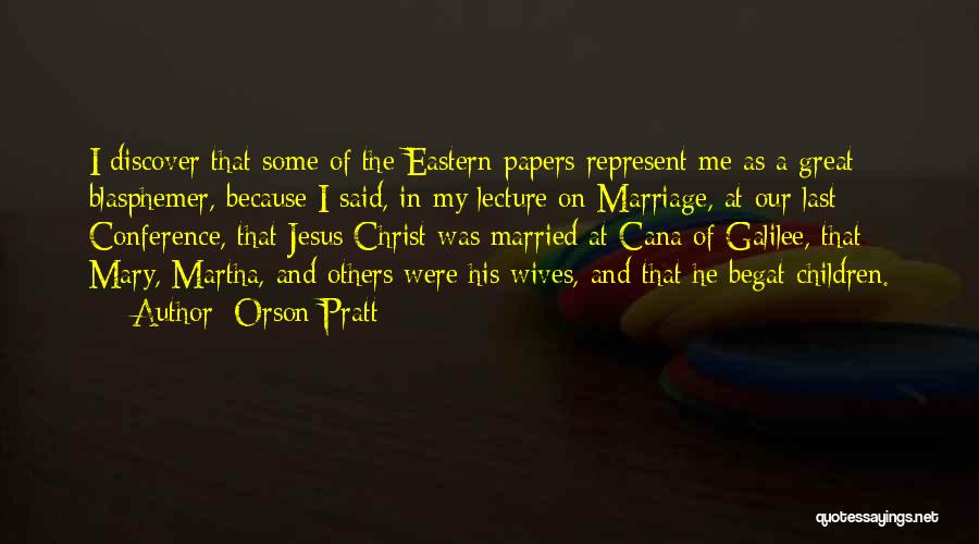 Orson Pratt Quotes: I Discover That Some Of The Eastern Papers Represent Me As A Great Blasphemer, Because I Said, In My Lecture