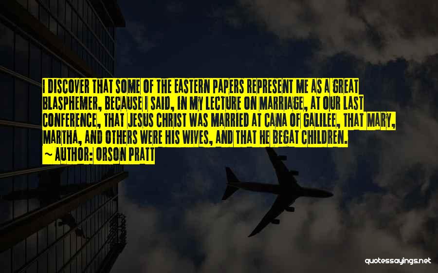 Orson Pratt Quotes: I Discover That Some Of The Eastern Papers Represent Me As A Great Blasphemer, Because I Said, In My Lecture