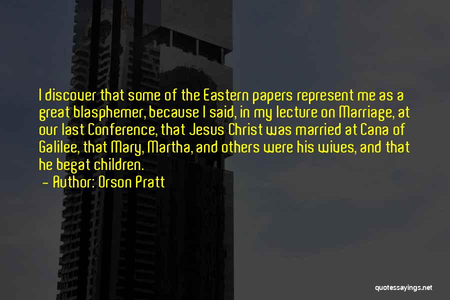 Orson Pratt Quotes: I Discover That Some Of The Eastern Papers Represent Me As A Great Blasphemer, Because I Said, In My Lecture