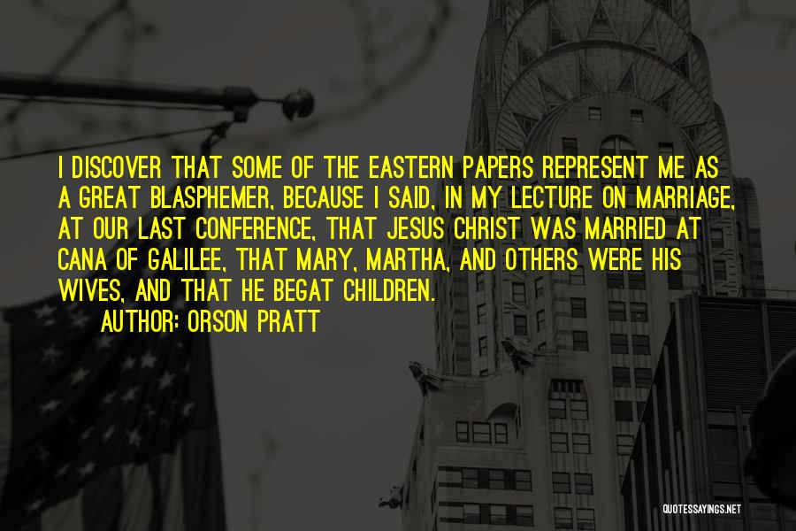 Orson Pratt Quotes: I Discover That Some Of The Eastern Papers Represent Me As A Great Blasphemer, Because I Said, In My Lecture