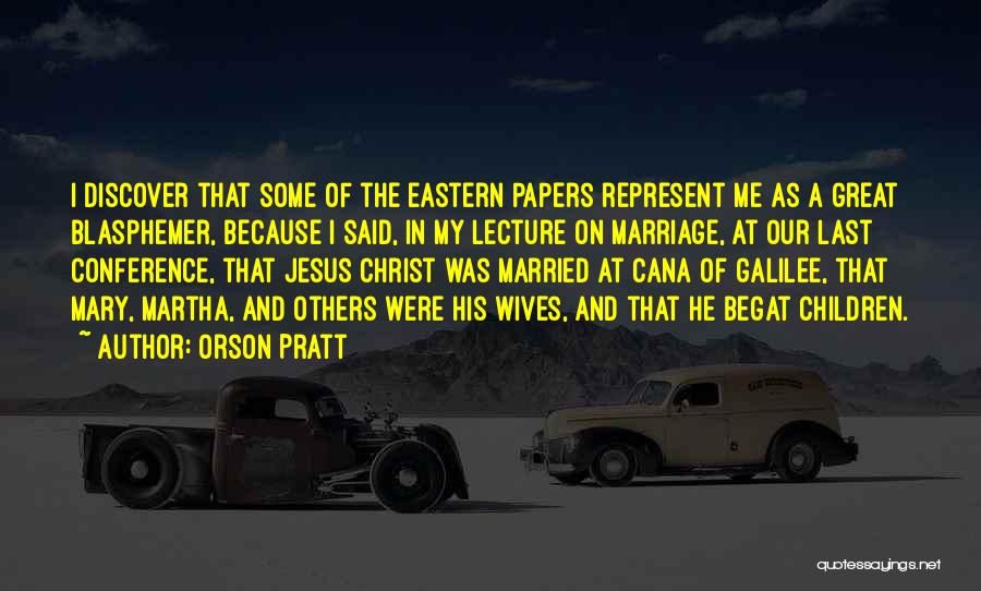 Orson Pratt Quotes: I Discover That Some Of The Eastern Papers Represent Me As A Great Blasphemer, Because I Said, In My Lecture