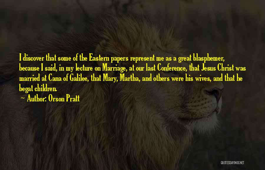 Orson Pratt Quotes: I Discover That Some Of The Eastern Papers Represent Me As A Great Blasphemer, Because I Said, In My Lecture