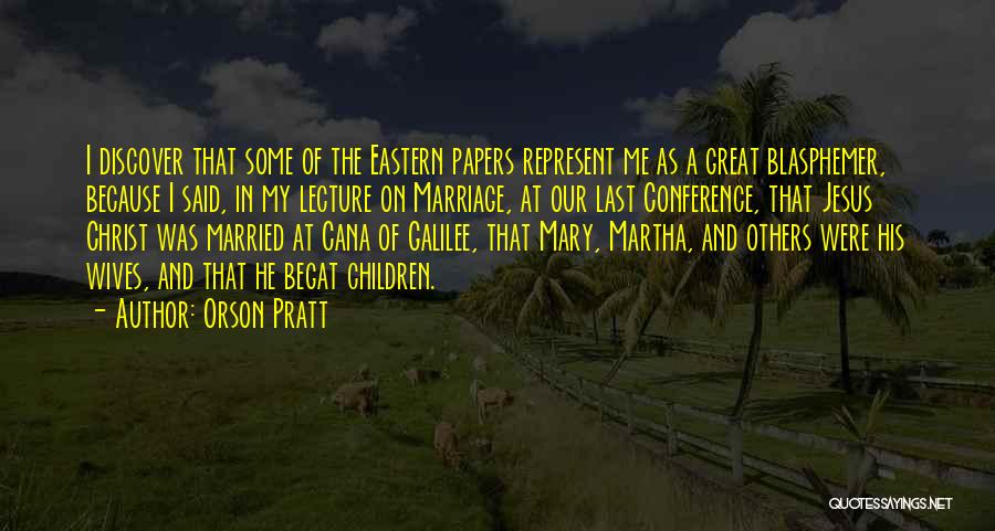 Orson Pratt Quotes: I Discover That Some Of The Eastern Papers Represent Me As A Great Blasphemer, Because I Said, In My Lecture