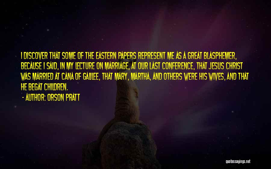Orson Pratt Quotes: I Discover That Some Of The Eastern Papers Represent Me As A Great Blasphemer, Because I Said, In My Lecture