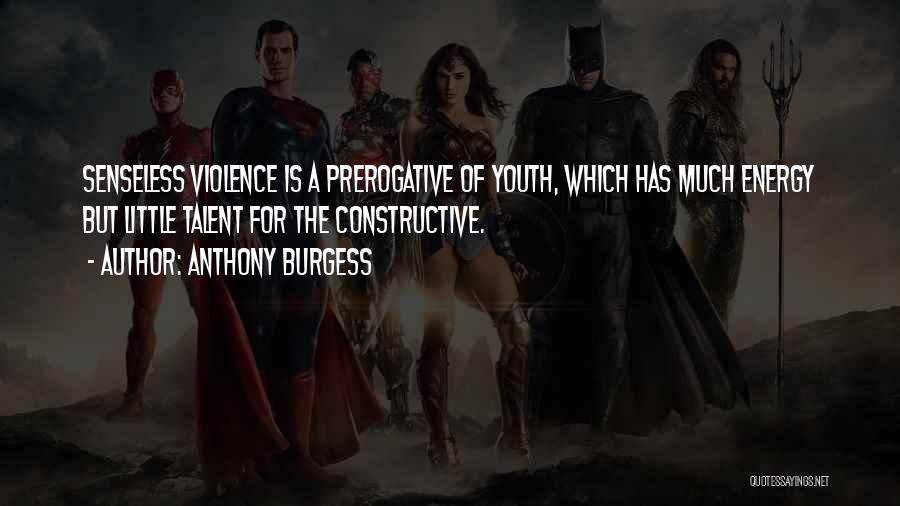 Anthony Burgess Quotes: Senseless Violence Is A Prerogative Of Youth, Which Has Much Energy But Little Talent For The Constructive.
