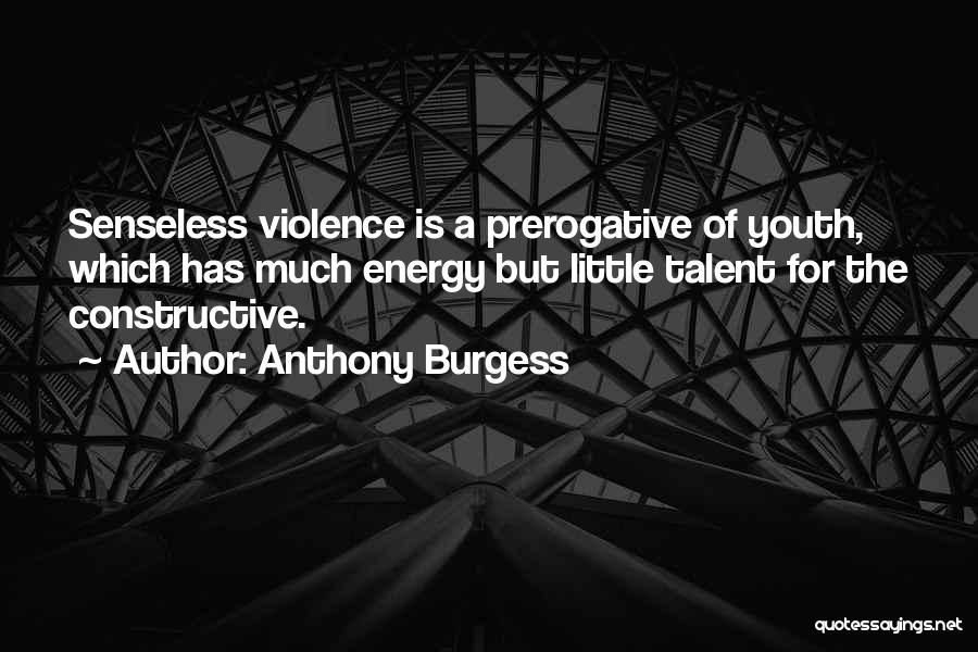 Anthony Burgess Quotes: Senseless Violence Is A Prerogative Of Youth, Which Has Much Energy But Little Talent For The Constructive.