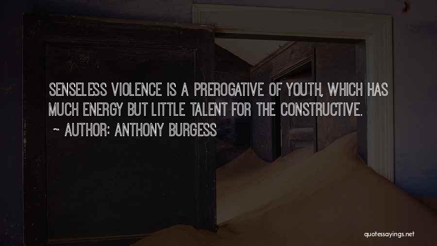 Anthony Burgess Quotes: Senseless Violence Is A Prerogative Of Youth, Which Has Much Energy But Little Talent For The Constructive.