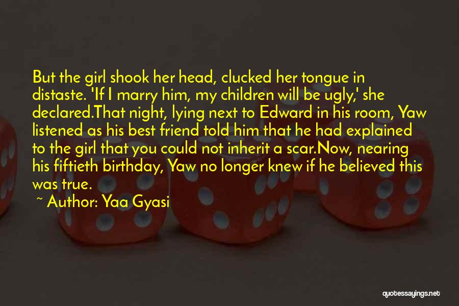 Yaa Gyasi Quotes: But The Girl Shook Her Head, Clucked Her Tongue In Distaste. 'if I Marry Him, My Children Will Be Ugly,'