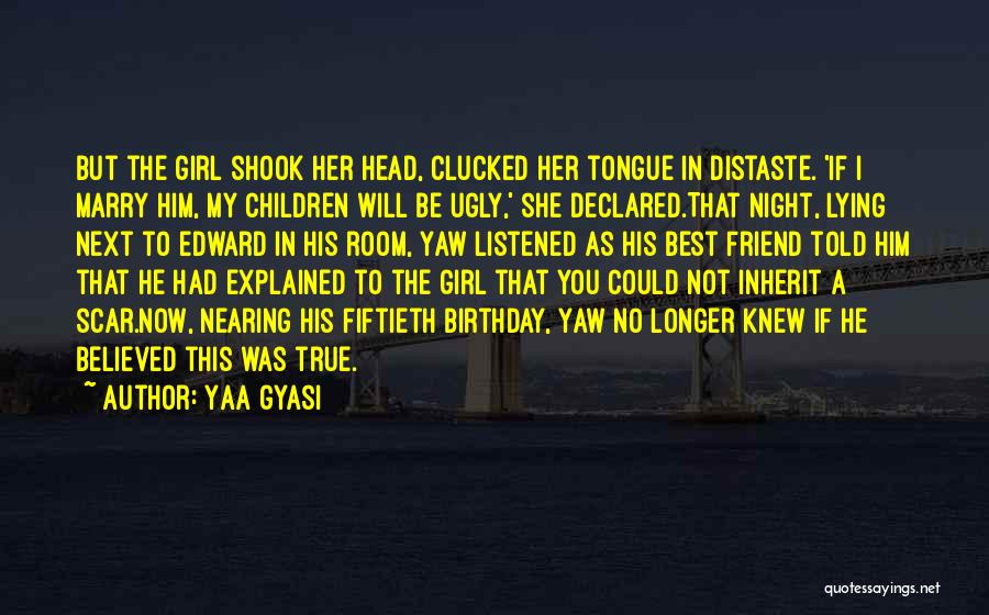 Yaa Gyasi Quotes: But The Girl Shook Her Head, Clucked Her Tongue In Distaste. 'if I Marry Him, My Children Will Be Ugly,'