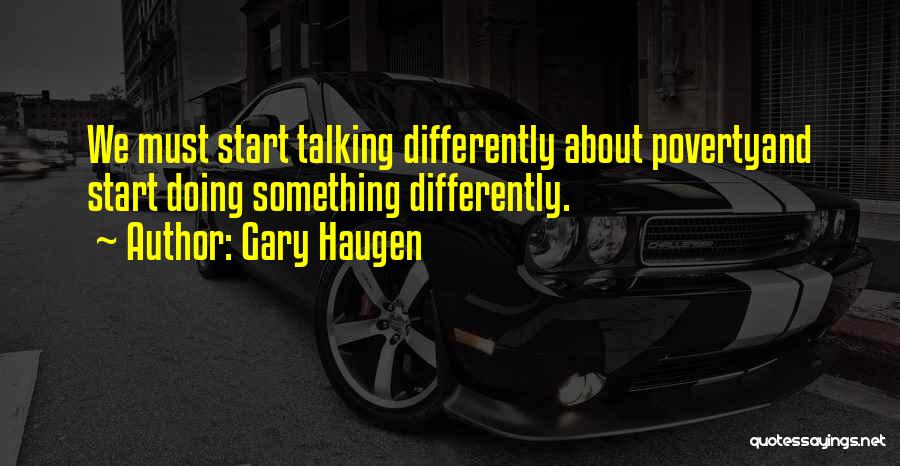Gary Haugen Quotes: We Must Start Talking Differently About Povertyand Start Doing Something Differently.