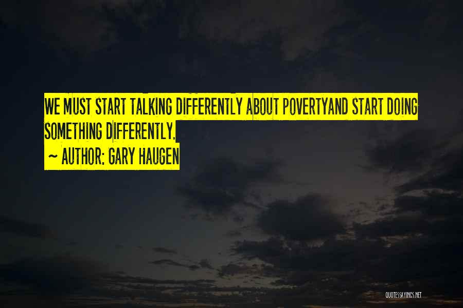 Gary Haugen Quotes: We Must Start Talking Differently About Povertyand Start Doing Something Differently.