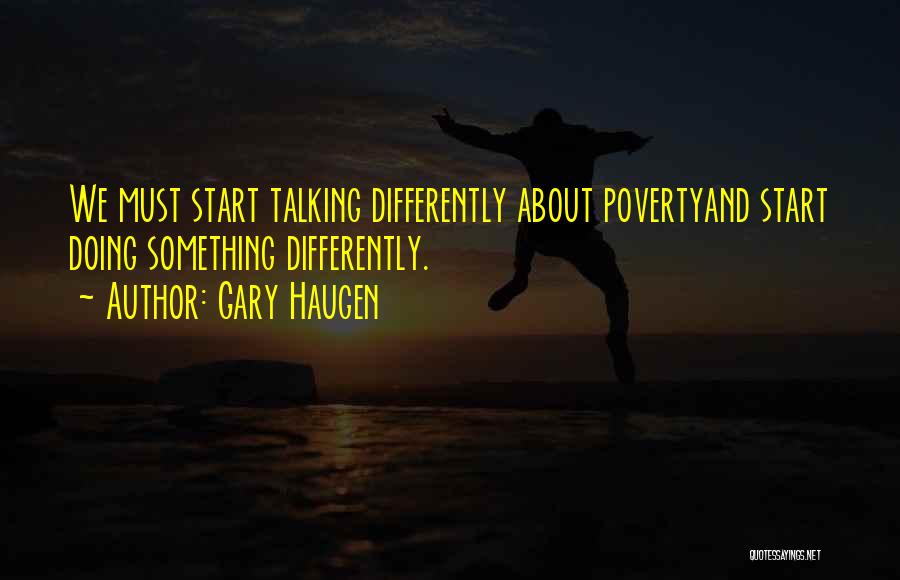 Gary Haugen Quotes: We Must Start Talking Differently About Povertyand Start Doing Something Differently.