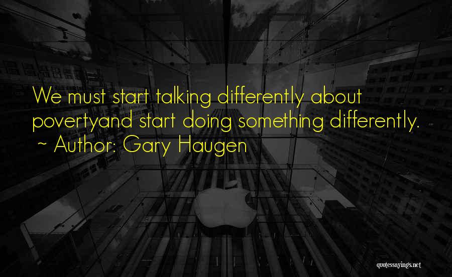 Gary Haugen Quotes: We Must Start Talking Differently About Povertyand Start Doing Something Differently.