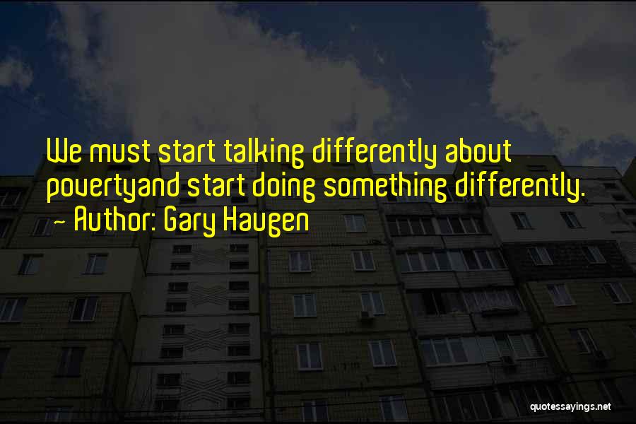 Gary Haugen Quotes: We Must Start Talking Differently About Povertyand Start Doing Something Differently.