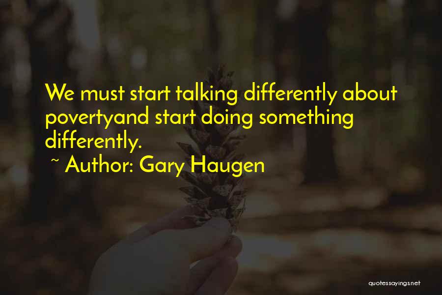 Gary Haugen Quotes: We Must Start Talking Differently About Povertyand Start Doing Something Differently.