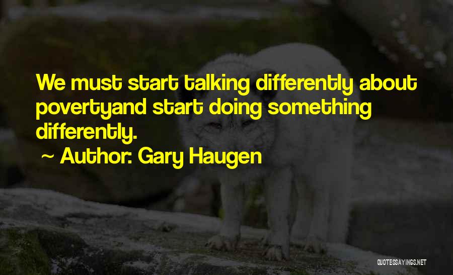 Gary Haugen Quotes: We Must Start Talking Differently About Povertyand Start Doing Something Differently.