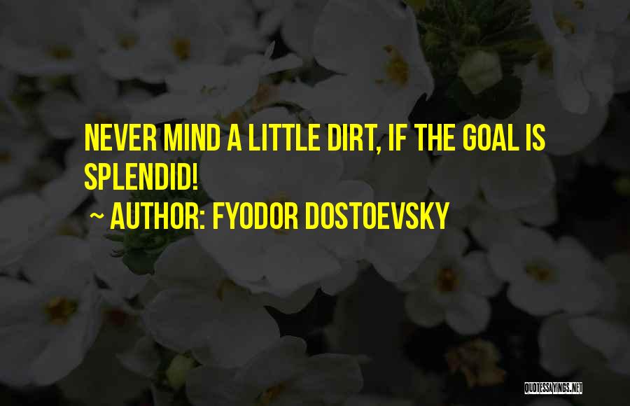 Fyodor Dostoevsky Quotes: Never Mind A Little Dirt, If The Goal Is Splendid!