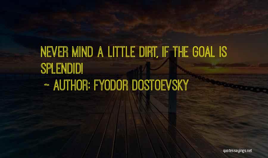 Fyodor Dostoevsky Quotes: Never Mind A Little Dirt, If The Goal Is Splendid!