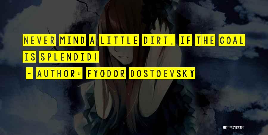 Fyodor Dostoevsky Quotes: Never Mind A Little Dirt, If The Goal Is Splendid!