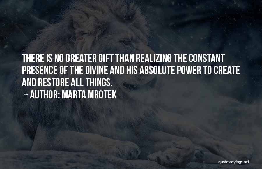 Marta Mrotek Quotes: There Is No Greater Gift Than Realizing The Constant Presence Of The Divine And His Absolute Power To Create And