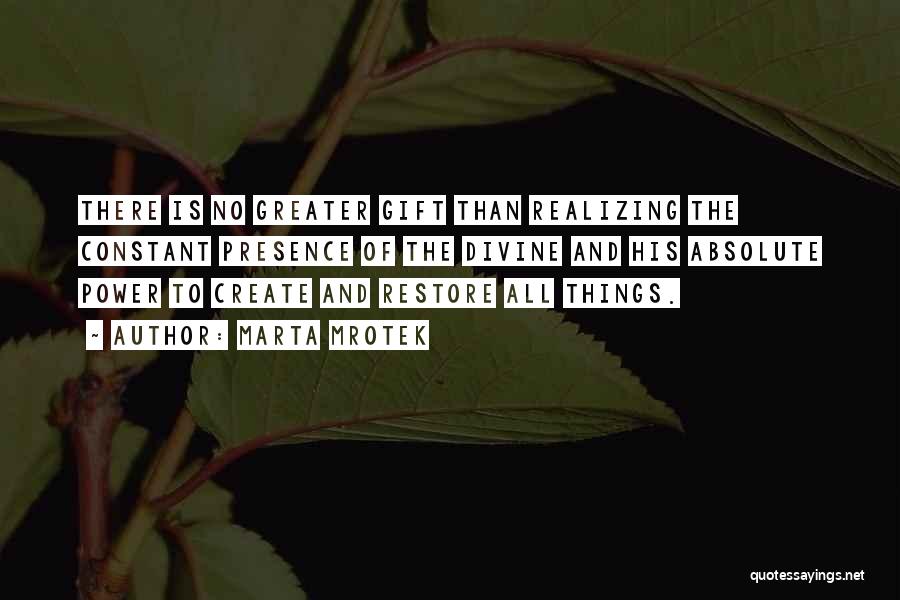 Marta Mrotek Quotes: There Is No Greater Gift Than Realizing The Constant Presence Of The Divine And His Absolute Power To Create And