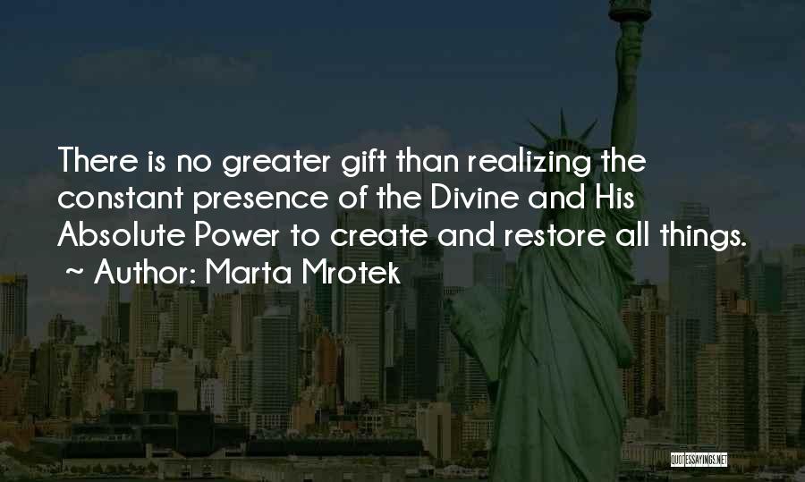 Marta Mrotek Quotes: There Is No Greater Gift Than Realizing The Constant Presence Of The Divine And His Absolute Power To Create And