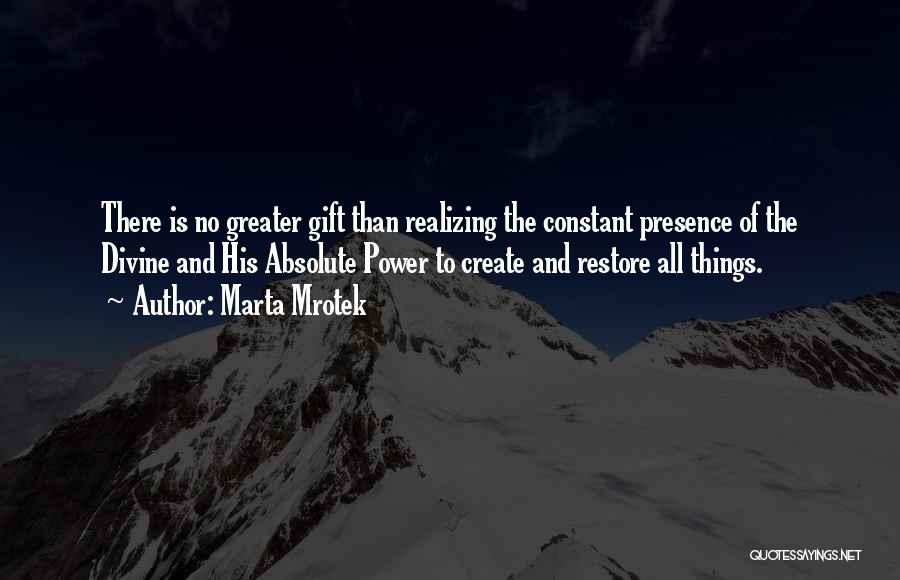 Marta Mrotek Quotes: There Is No Greater Gift Than Realizing The Constant Presence Of The Divine And His Absolute Power To Create And