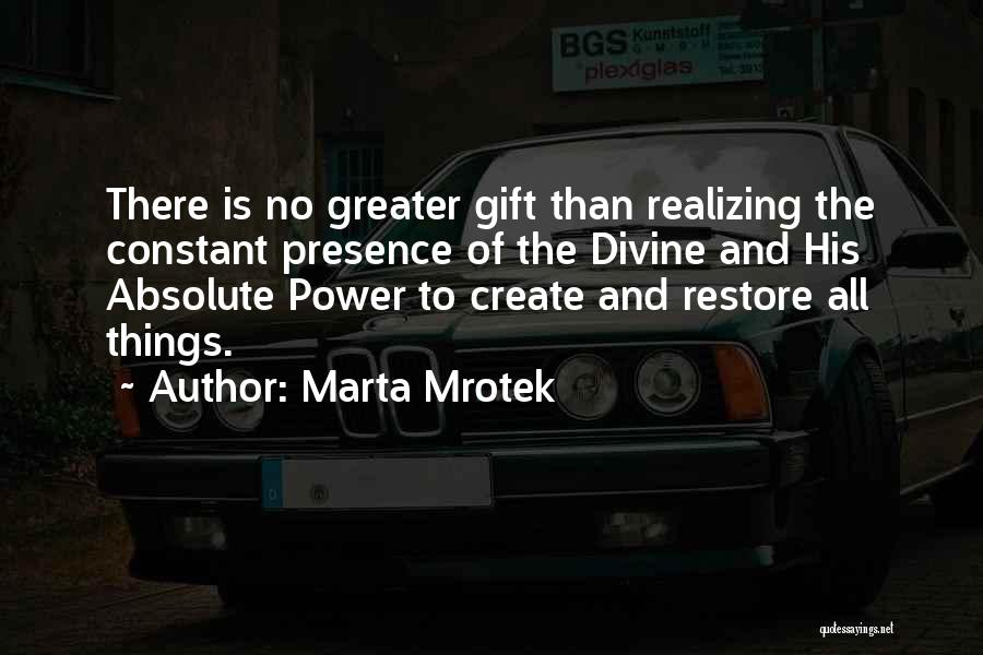 Marta Mrotek Quotes: There Is No Greater Gift Than Realizing The Constant Presence Of The Divine And His Absolute Power To Create And