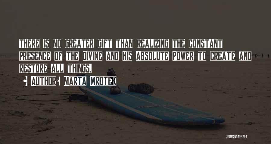 Marta Mrotek Quotes: There Is No Greater Gift Than Realizing The Constant Presence Of The Divine And His Absolute Power To Create And