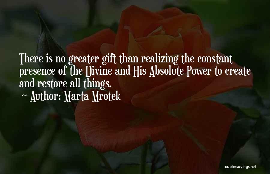 Marta Mrotek Quotes: There Is No Greater Gift Than Realizing The Constant Presence Of The Divine And His Absolute Power To Create And