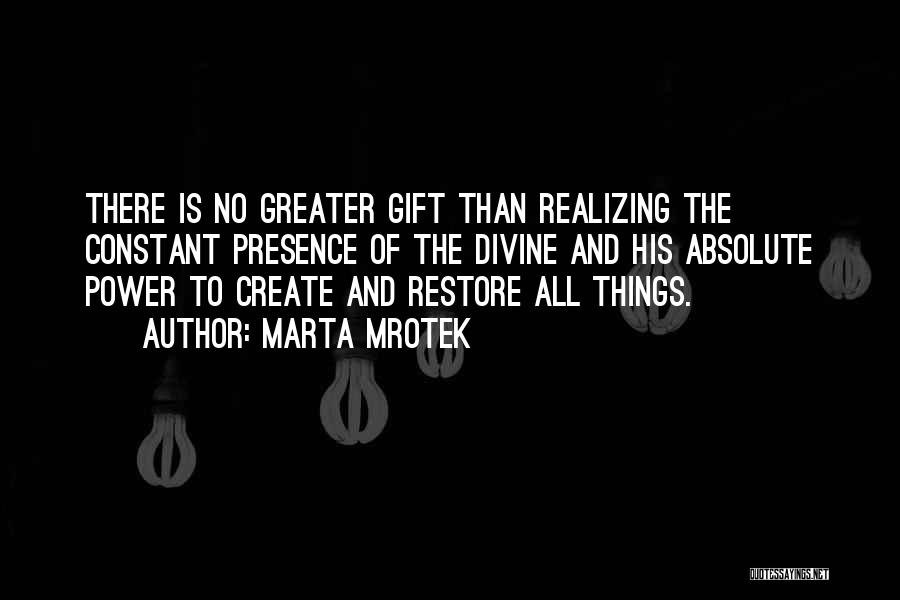 Marta Mrotek Quotes: There Is No Greater Gift Than Realizing The Constant Presence Of The Divine And His Absolute Power To Create And