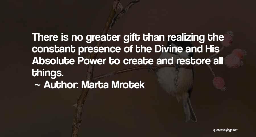 Marta Mrotek Quotes: There Is No Greater Gift Than Realizing The Constant Presence Of The Divine And His Absolute Power To Create And