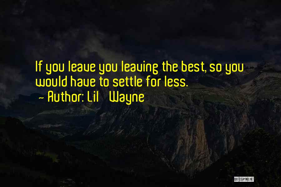Lil' Wayne Quotes: If You Leave You Leaving The Best, So You Would Have To Settle For Less.
