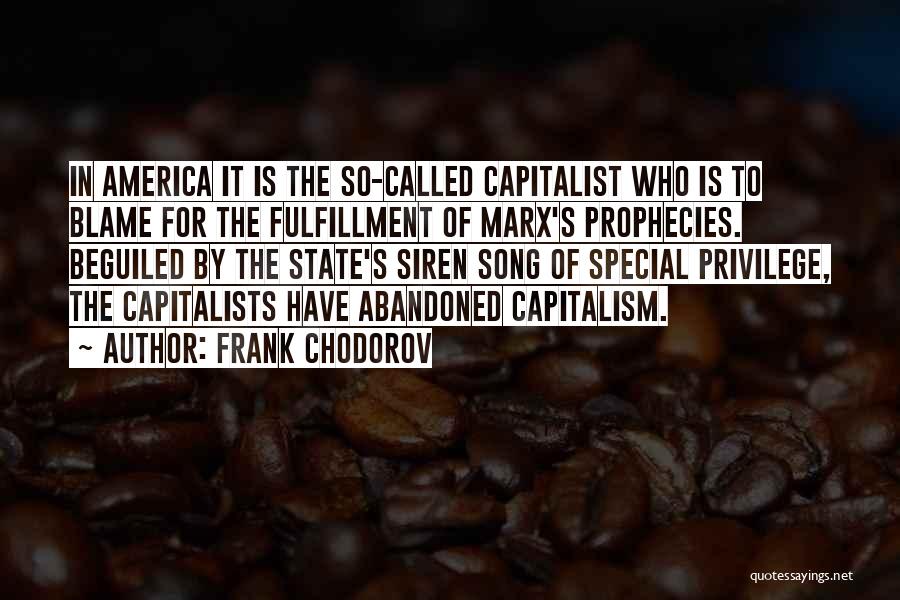 Frank Chodorov Quotes: In America It Is The So-called Capitalist Who Is To Blame For The Fulfillment Of Marx's Prophecies. Beguiled By The