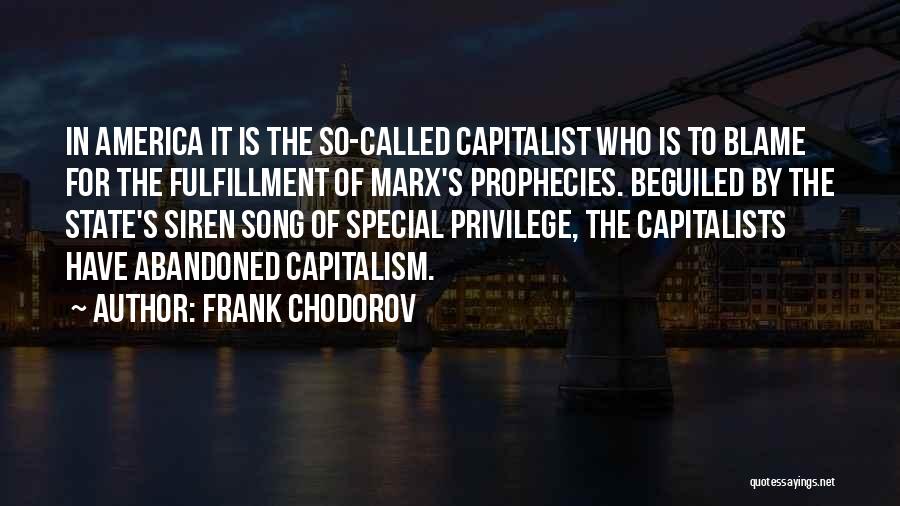 Frank Chodorov Quotes: In America It Is The So-called Capitalist Who Is To Blame For The Fulfillment Of Marx's Prophecies. Beguiled By The