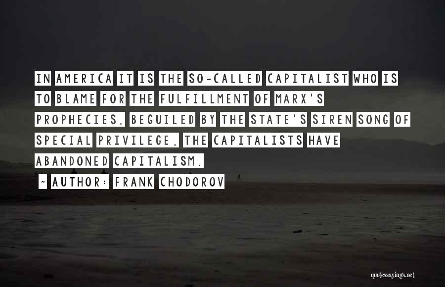 Frank Chodorov Quotes: In America It Is The So-called Capitalist Who Is To Blame For The Fulfillment Of Marx's Prophecies. Beguiled By The