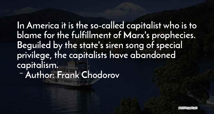 Frank Chodorov Quotes: In America It Is The So-called Capitalist Who Is To Blame For The Fulfillment Of Marx's Prophecies. Beguiled By The