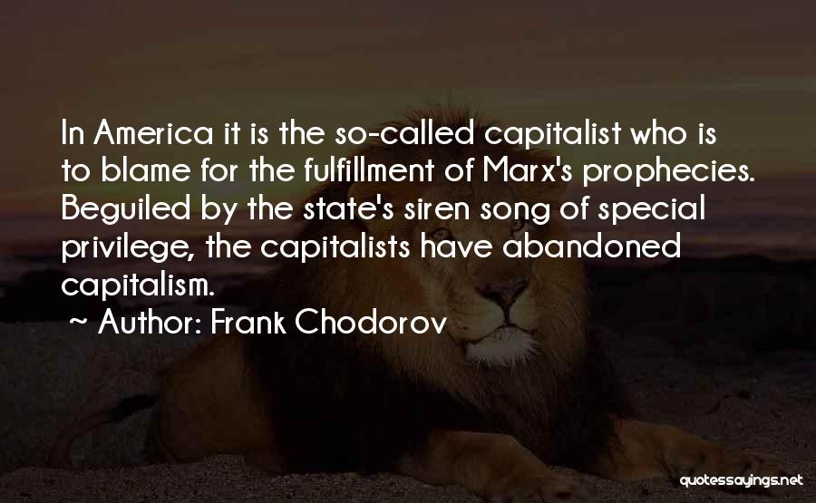 Frank Chodorov Quotes: In America It Is The So-called Capitalist Who Is To Blame For The Fulfillment Of Marx's Prophecies. Beguiled By The